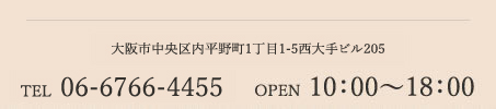 〒596-0078大阪市中央区内平野町1丁目1-5西大手ビル205TEL06-6766-4455 10：00～18：00